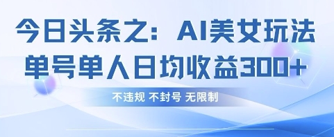 今日头条之AI美女玩法单号单人日均收益3张+,不违规 不封号 无限制-柒资源网创