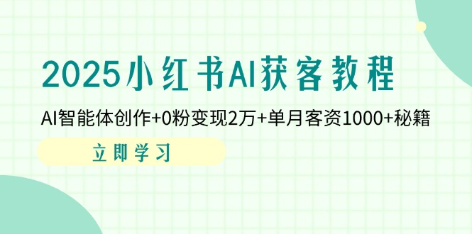 (14301期)2025小红书AI获客教程:AI智能体创作+0粉变现2万+单月客资1000+秘籍-柒资源网创