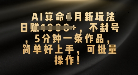 AI算命4月新玩法，日入数张，不封号，5分钟一条作品，简单好上手，可批量操作-柒资源网创