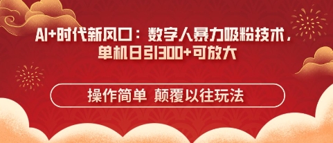AI+时代新风口：数字人暴力吸粉技术，单机日引3张+可放大-柒资源网创