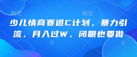 少儿情商赛道C计划,暴力引流,月入过W,闭眼也要做-柒资源网创