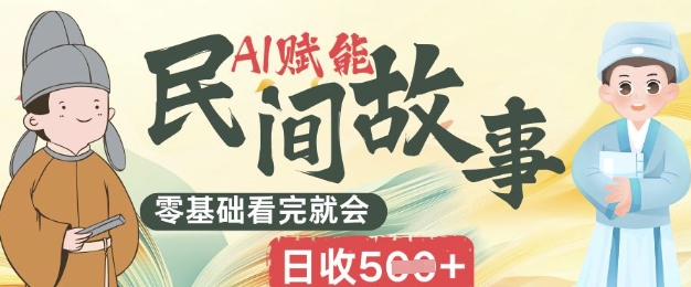 AI赋能民间故事赛道零基础看完就会上手简单日收5张-柒资源网创