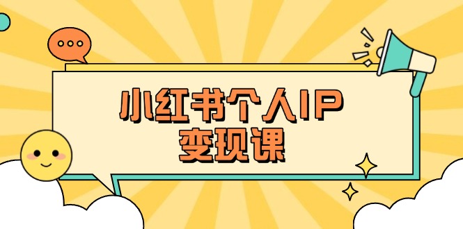 (14172期)小红书个人变现课:精准人设定位+爆款选题拆解,教你打造百万流量账号秘籍-柒资源网创