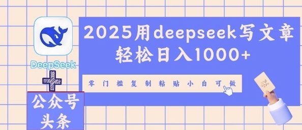 2025用deepseek写文章轻松日入多张,零门槛复制粘贴小白可做-柒资源网创