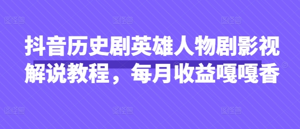 抖音历史剧英雄人物剧影视解说教程，每月收益嘎嘎香-柒资源网创