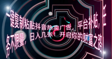 一键复制粘贴抖音热卖广告,平台补贴,任务不限量,日入几张,开启你的财富之路!-柒资源网创